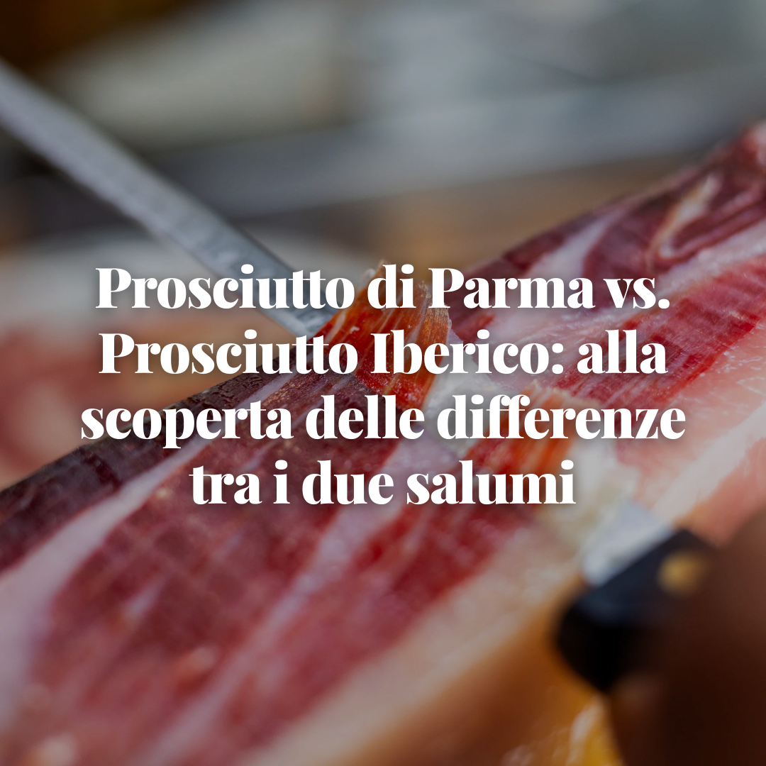 Prosciutto di Parma vs. Prosciutto Iberico: alla scoperta delle differenze tra i due salumi